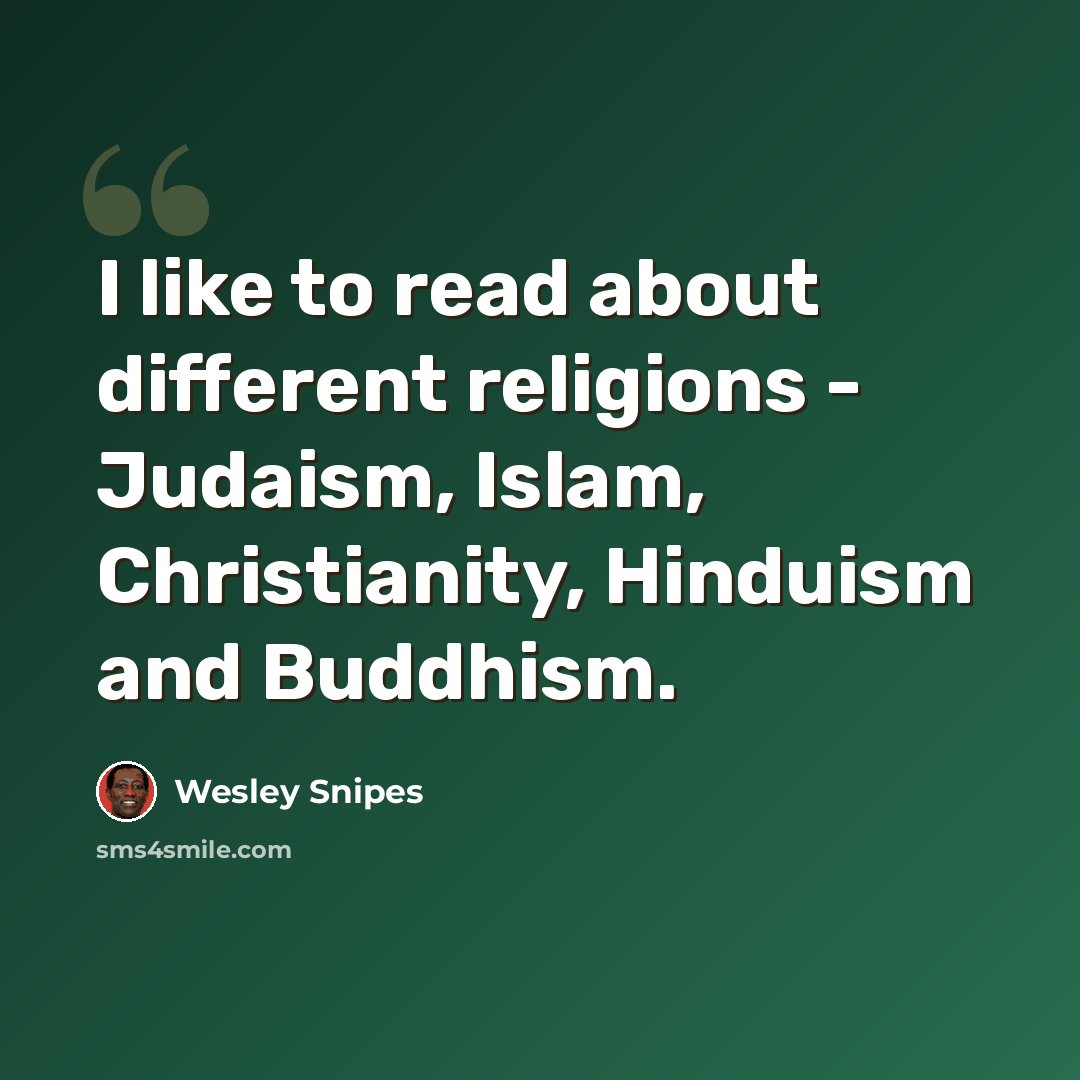 “I like to read about different religions - Judaism, Islam, Christianity, Hinduism and Buddhism.” quote by Wesley Snipes