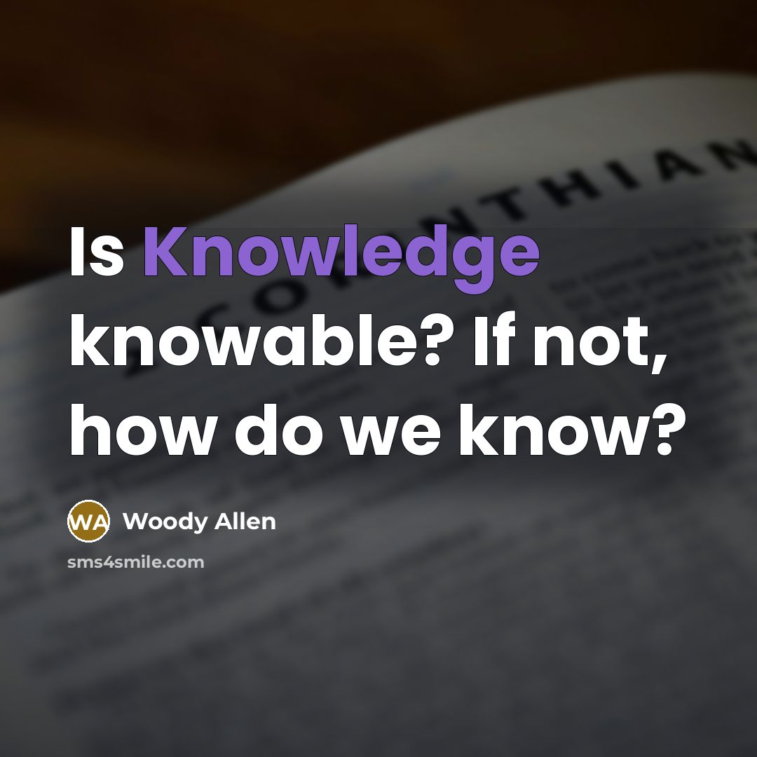 “Is Knowledge knowable? If not, how do we know?” quote by Woody Allen