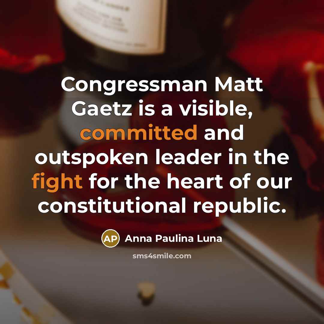 “Congressman Matt Gaetz is a visible, committed and outspoken leader in the fight for the heart of our constitutional republic.” quote by Anna Paulina Luna