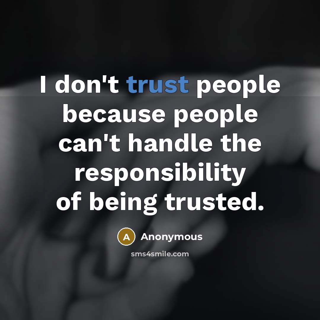 “I don't trust people because people can't handle the responsibility of being trusted.” quote by Anonymous