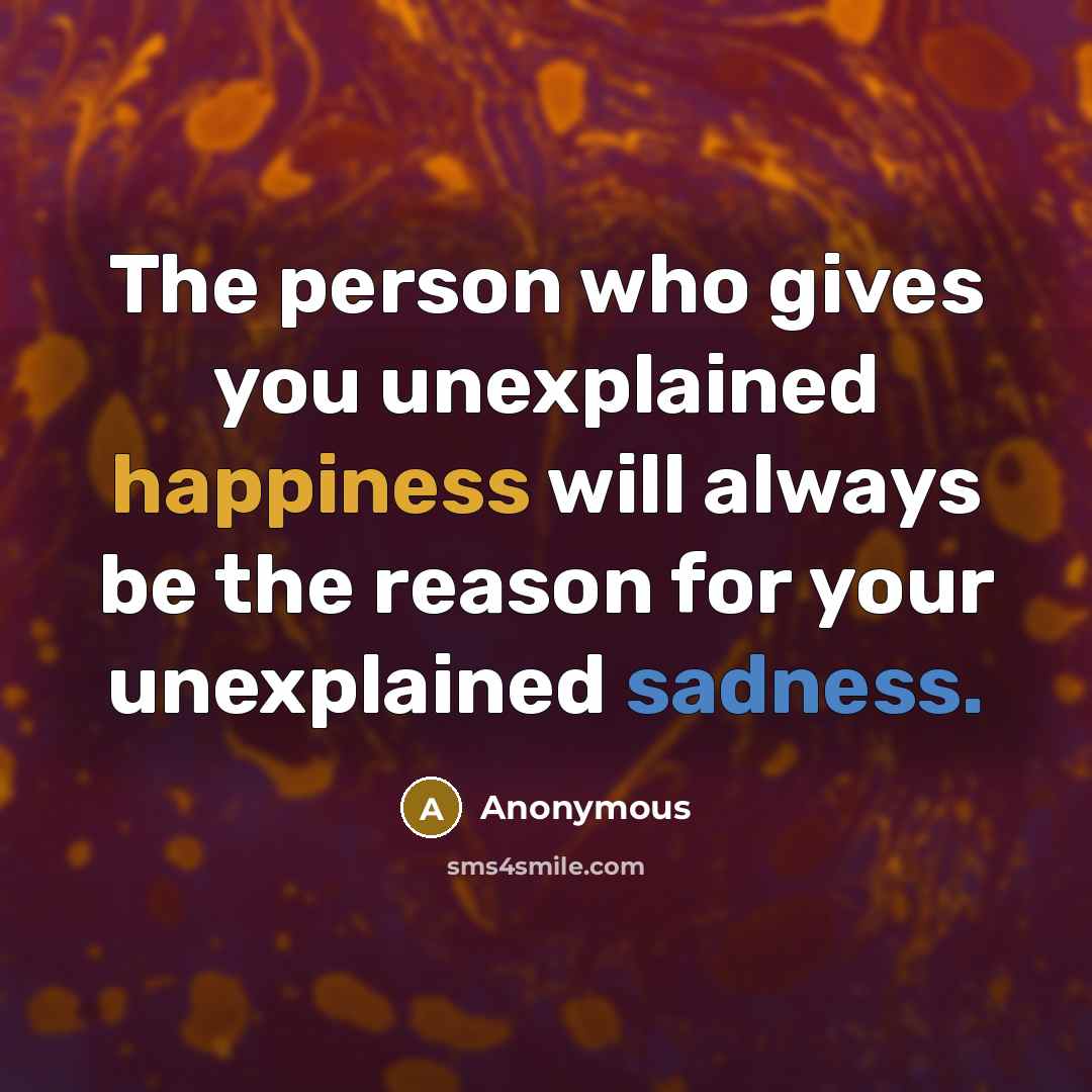 “The person who gives you unexplained happiness will always be the reason for your unexplained sadness.” quote by Anonymous