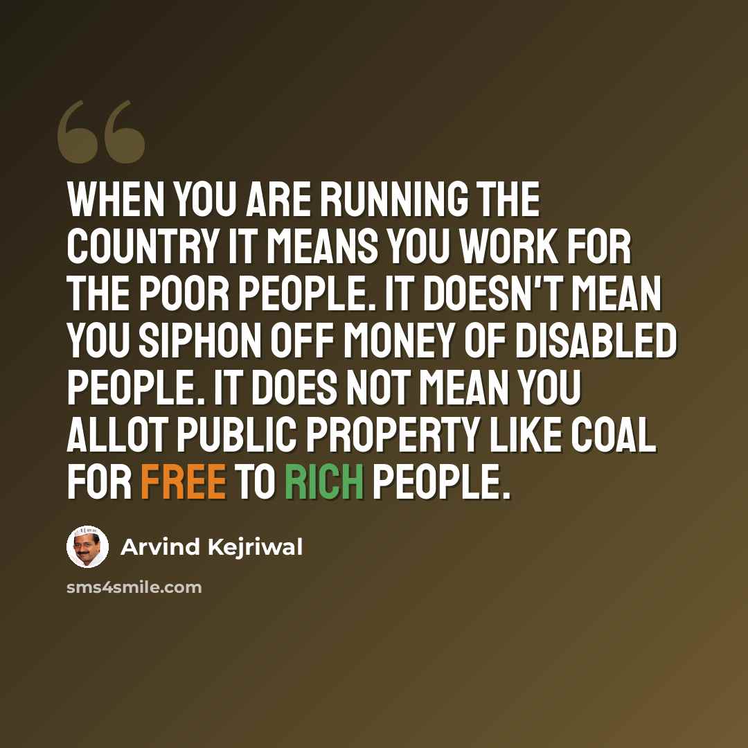 “When you are running the country it means you work for the poor people. It doesn't mean you siphon off money of disabled people. It does not mean you allot public property like coal for free to rich people.” quote by Arvind Kejriwal