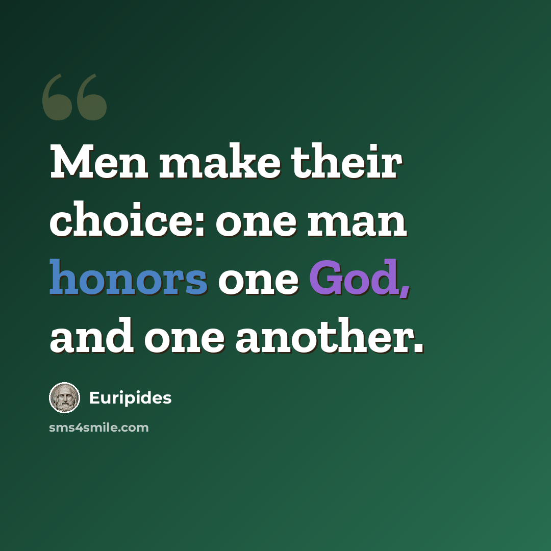 “Men make their choice: one man honors one God, and one another.” quote by Euripides