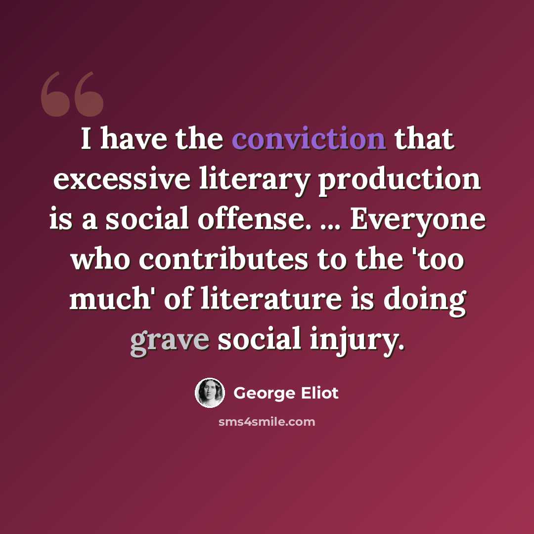 “I have the conviction that excessive literary production is a social offense. ... Everyone who contributes to the 'too much' of literature is doing grave social injury.” quote by George Eliot