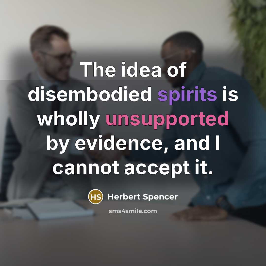 “The idea of disembodied spirits is wholly unsupported by evidence, and I cannot accept it.” quote by Herbert Spencer