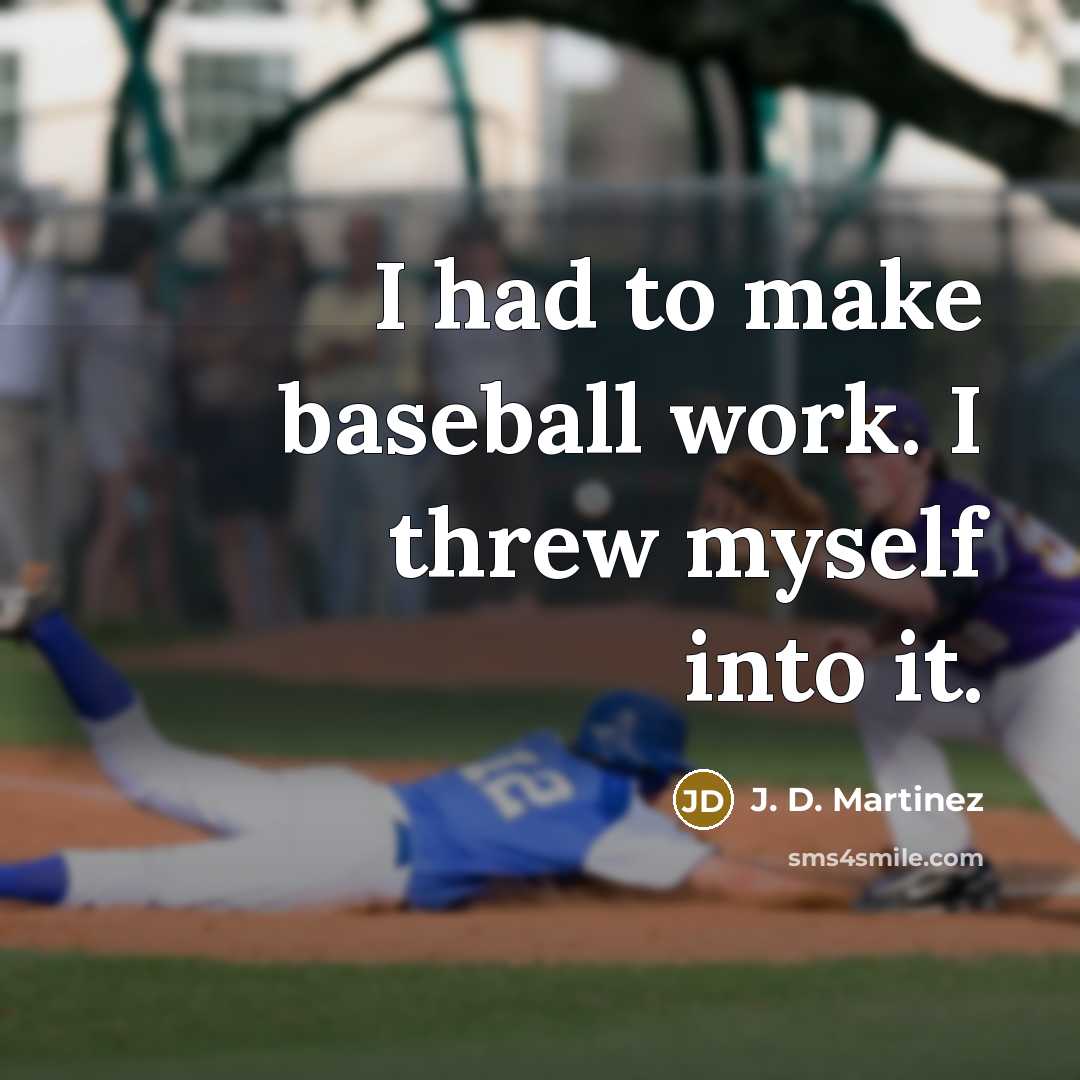 “I had to make baseball work. I threw myself into it.” quote by J. D. Martinez