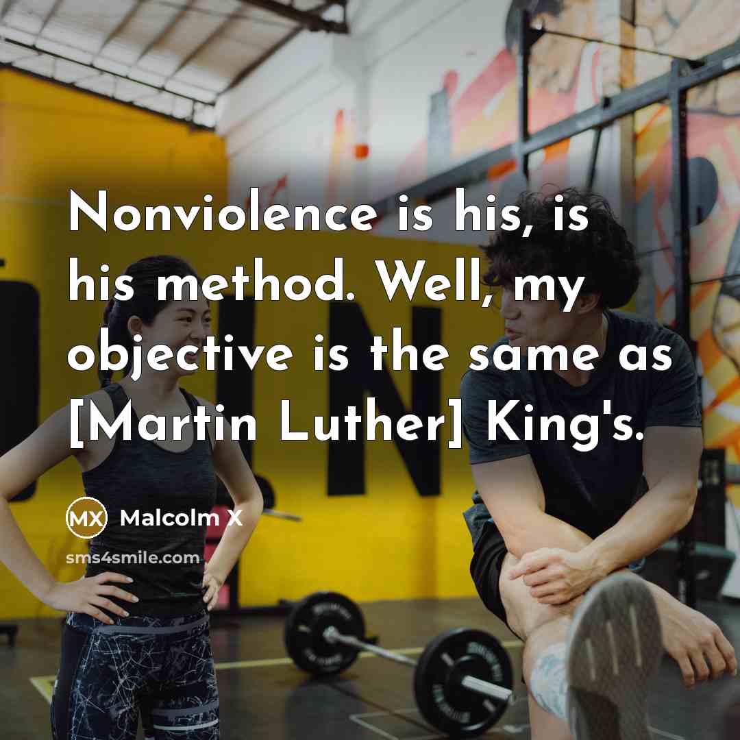 “Nonviolence is his, is his method. Well, my objective is the same as [Martin Luther] King's.” quote by Malcolm X