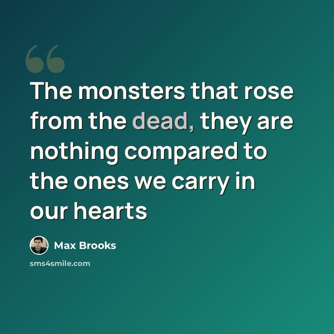 “The monsters that rose from the dead, they are nothing compared to the ones we carry in our hearts” quote by Max Brooks