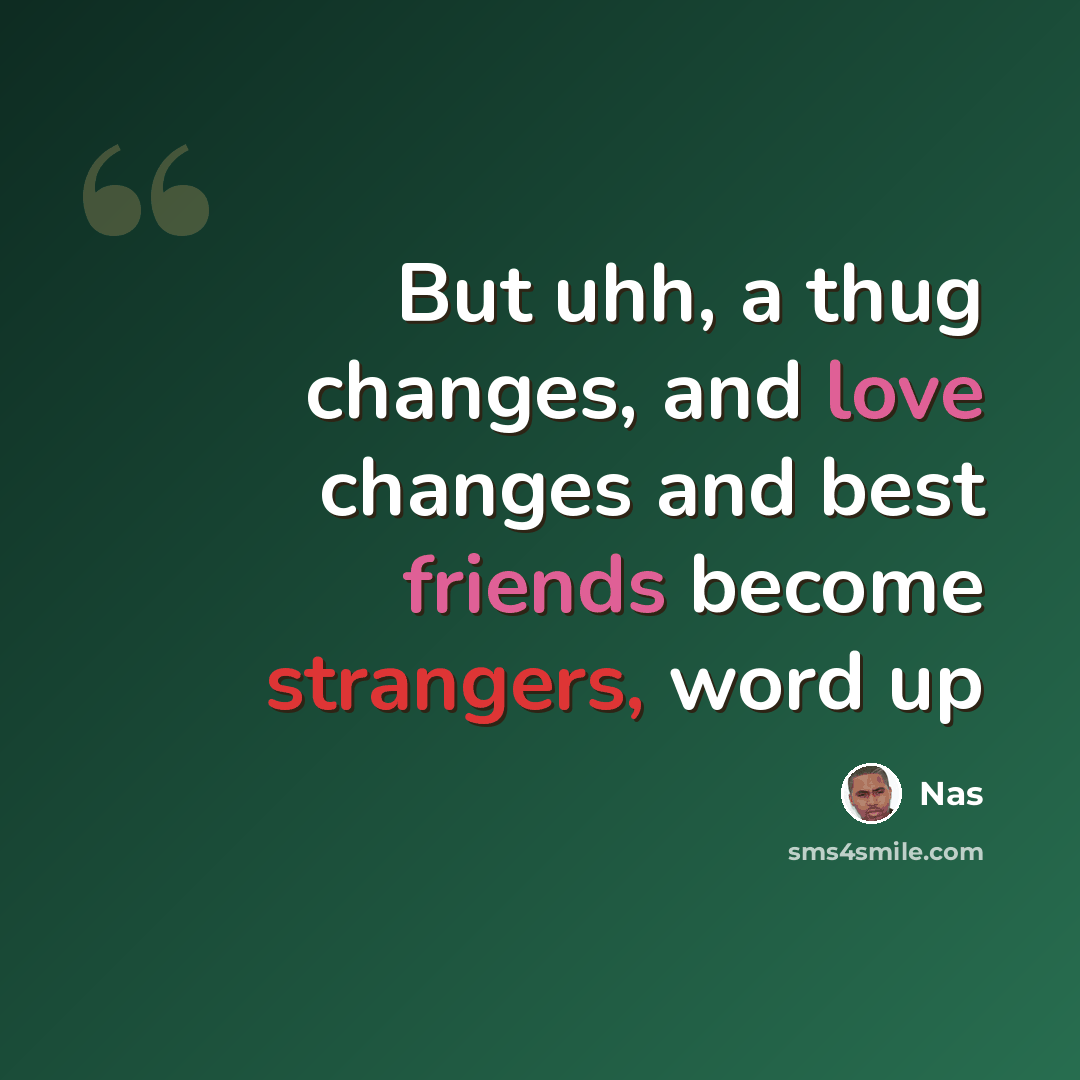 “But uhh, a thug changes, and love changes and best friends become strangers, word up” quote by Nas