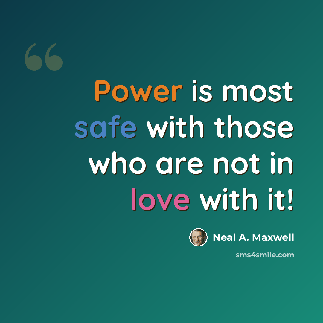 “Power is most safe with those who are not in love with it!” quote by Neal A. Maxwell