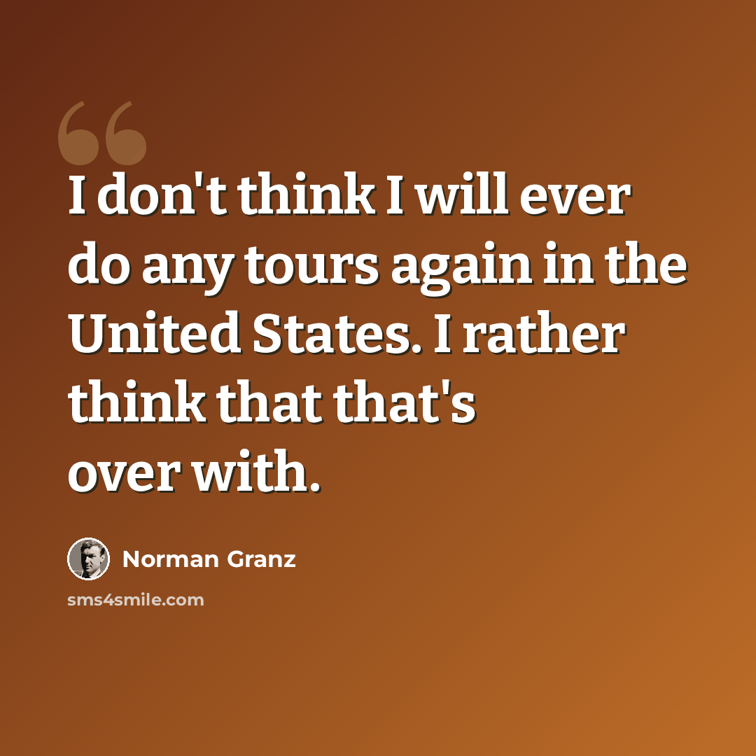 “I don't think I will ever do any tours again in the United States. I rather think that that's over with.” quote by Norman Granz