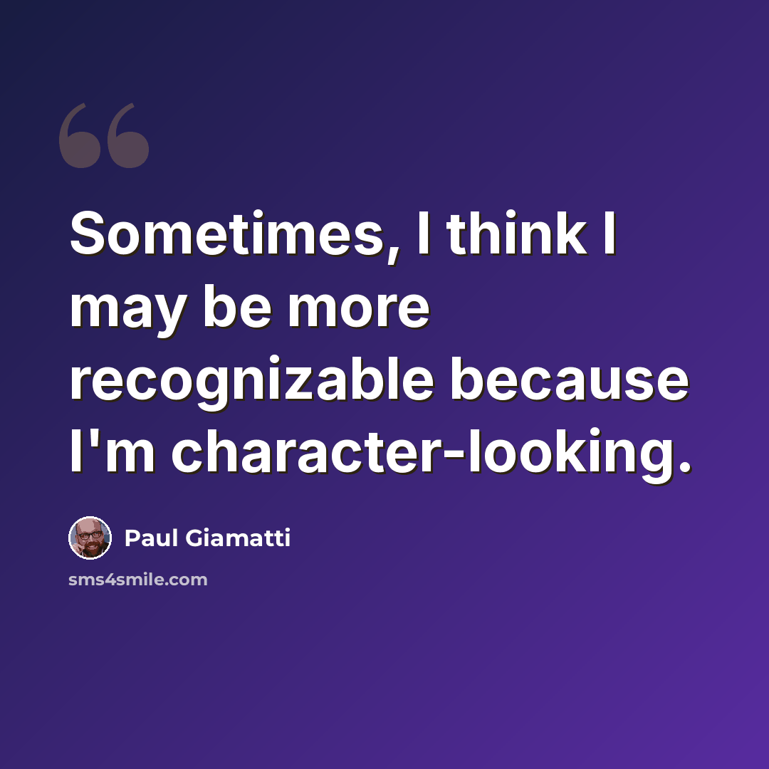 “Sometimes, I think I may be more recognizable because I'm character-looking.” quote by Paul Giamatti