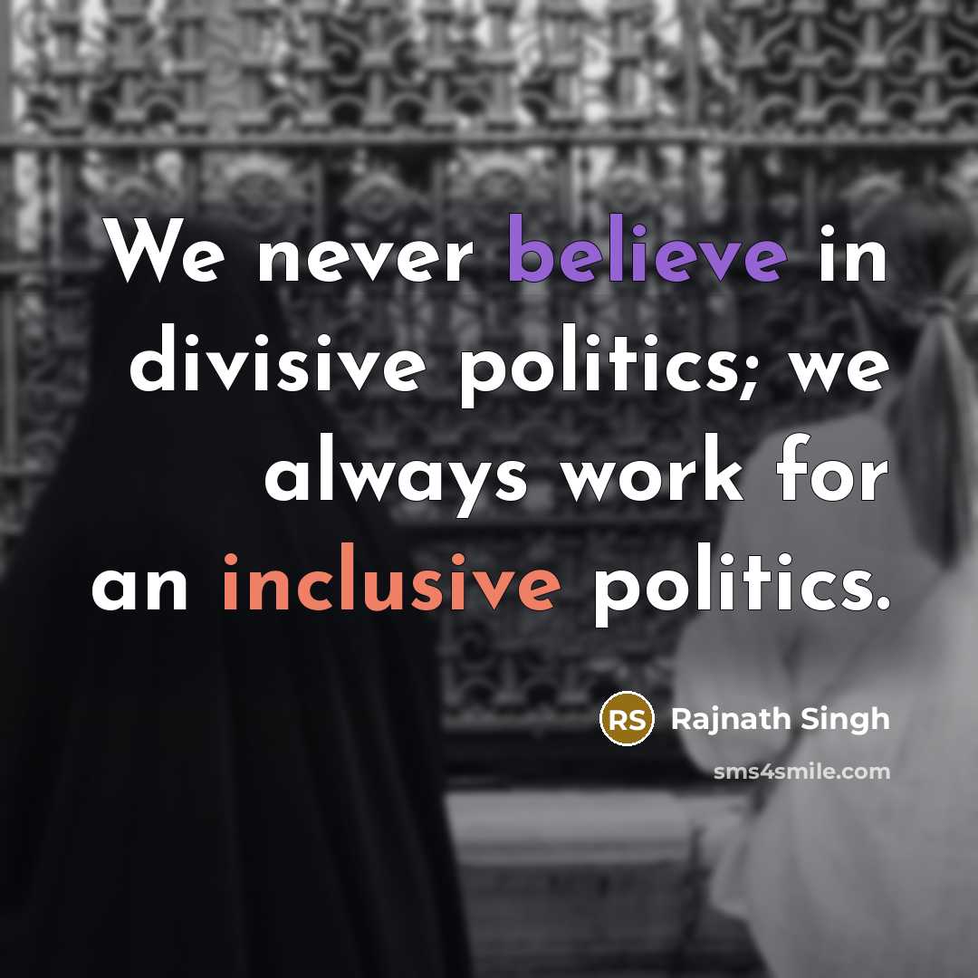 “We never believe in divisive politics; we always work for an inclusive politics.” quote by Rajnath Singh