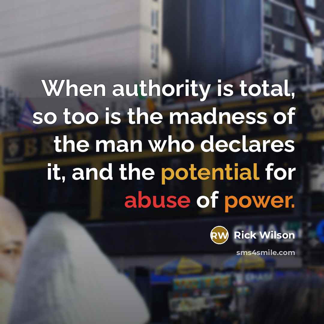 “When authority is total, so too is the madness of the man who declares it, and the potential for abuse of power.” quote by Rick Wilson