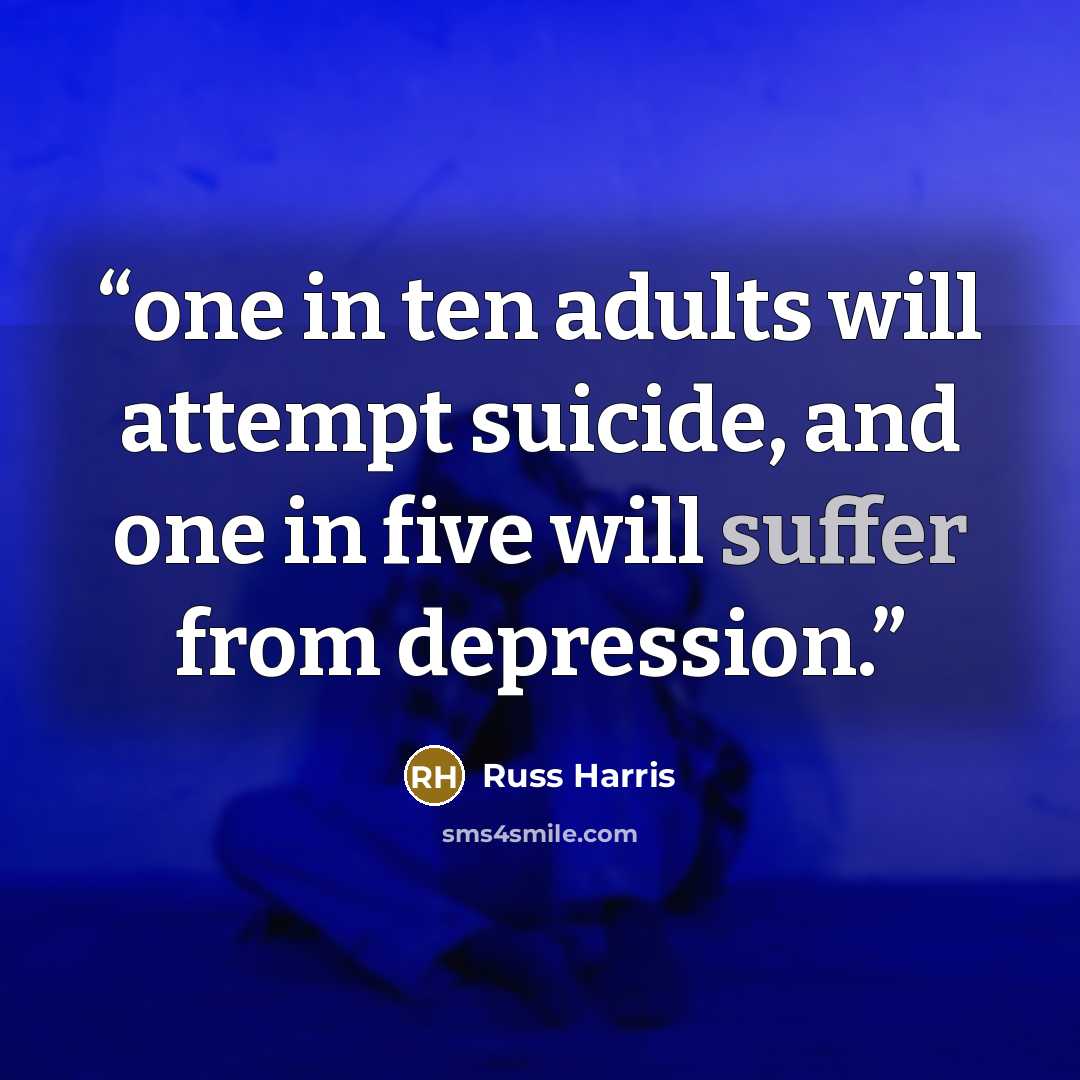 “one in ten adults will attempt suicide, and one in five will suffer from depression.” quote by Russ Harris
