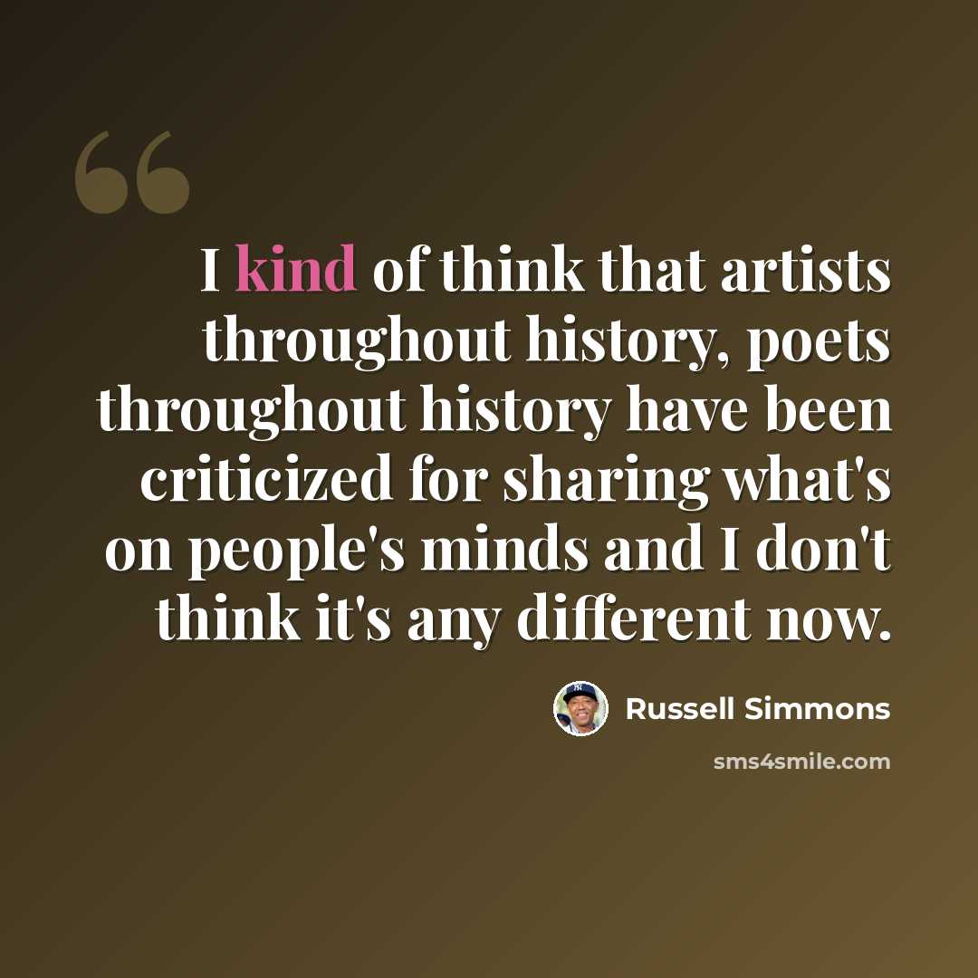 “I kind of think that artists throughout history, poets throughout history have been criticized for sharing what's on people's minds and I don't think it's any different now.” quote by Russell Simmons