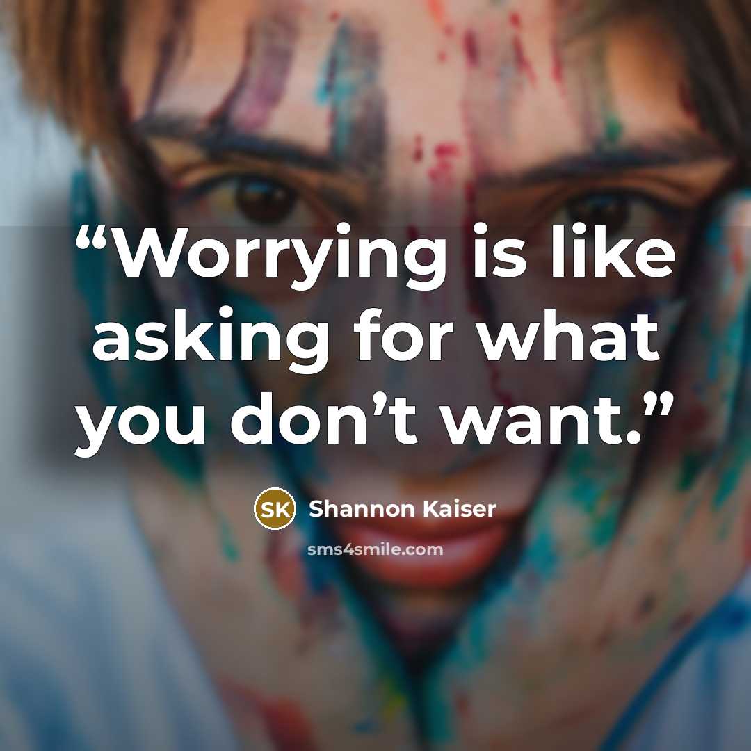 “Worrying is like asking for what you don’t want.” quote by Shannon Kaiser