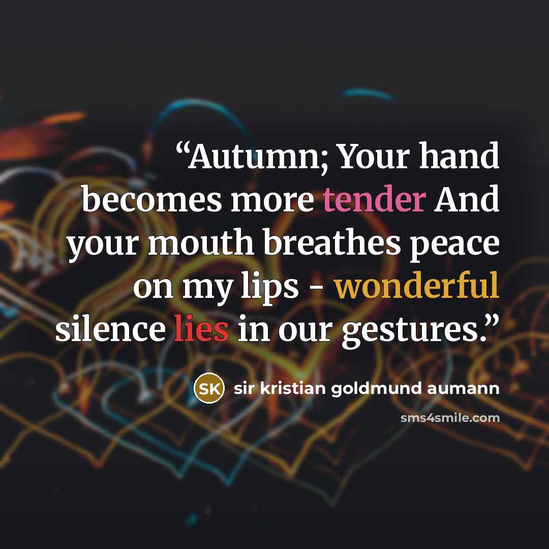 “Autumn; Your hand becomes more tender And your mouth breathes peace on my lips - wonderful silence lies in our gestures.” quote by Sir Kristian Goldmund Aumann