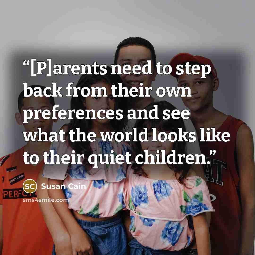 “[P]arents need to step back from their own preferences and see what the world looks like to their quiet children.” quote by Susan Cain