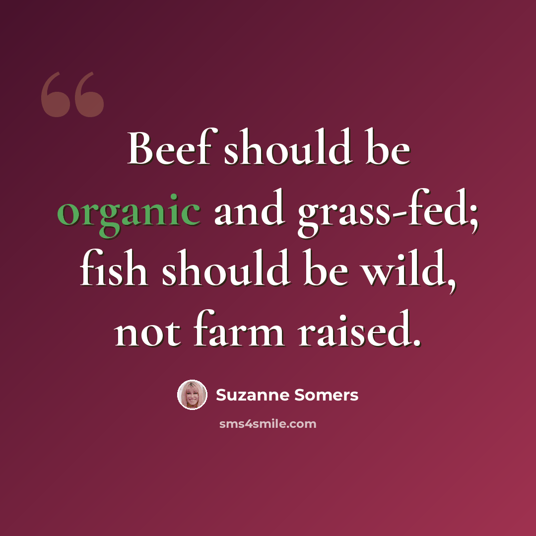 “Beef should be organic and grass-fed; fish should be wild, not farm raised.” quote by Suzanne Somers