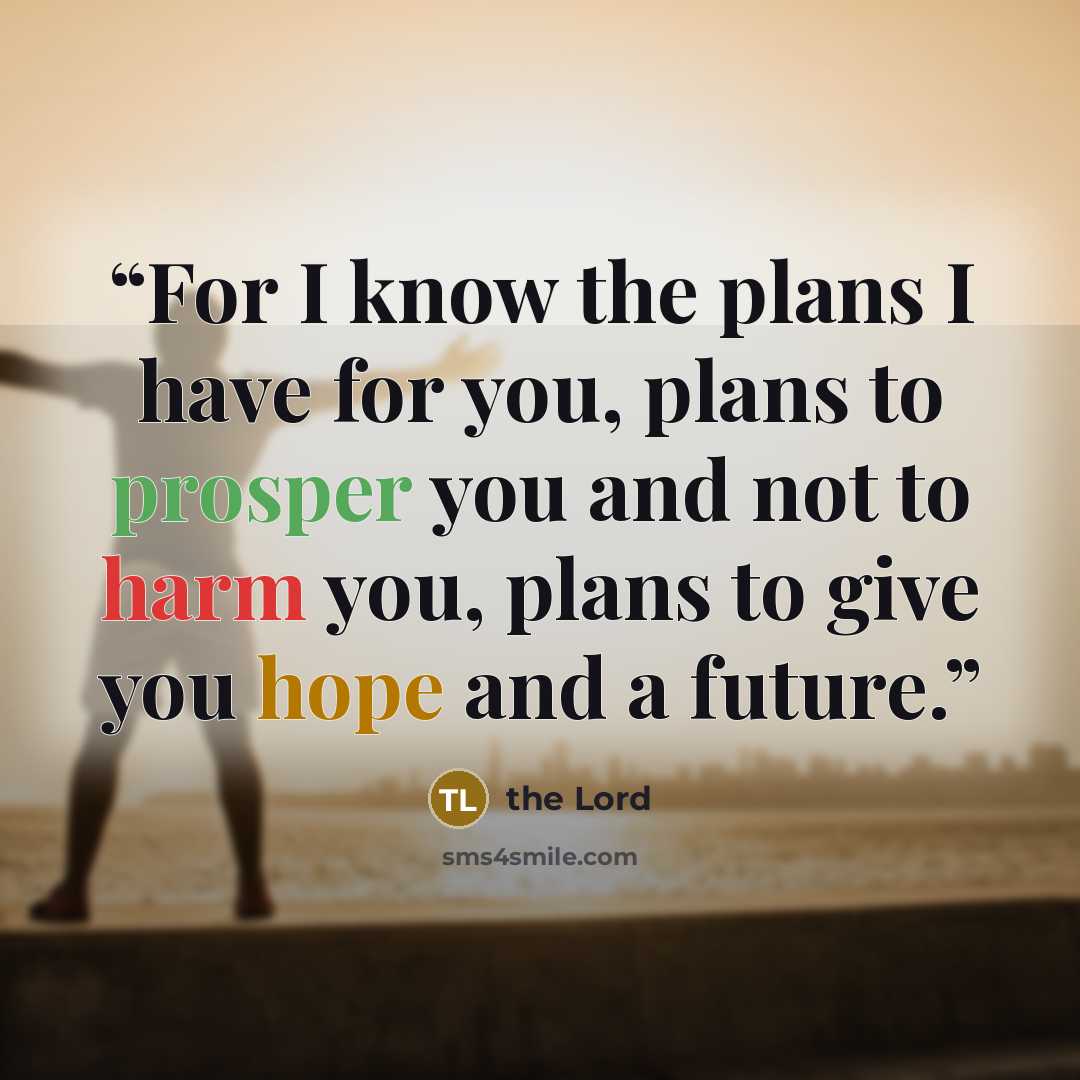 “For I know the plans I have for you, plans to prosper you and not to harm you, plans to give you hope and a future.” quote by the Lord