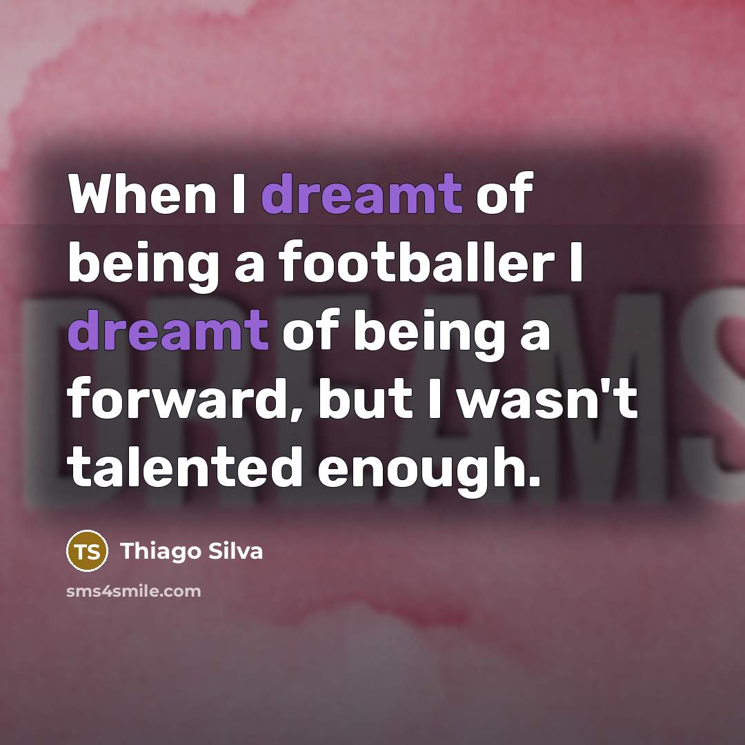 “When I dreamt of being a footballer I dreamt of being a forward, but I wasn't talented enough.” quote by Thiago Silva