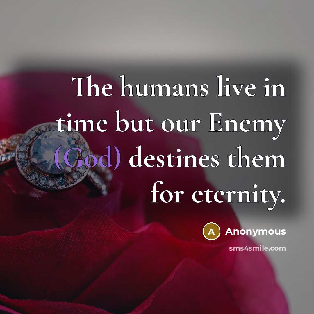 “The humans live in time but our Enemy (God) destines them for eternity.” quote by Anonymous