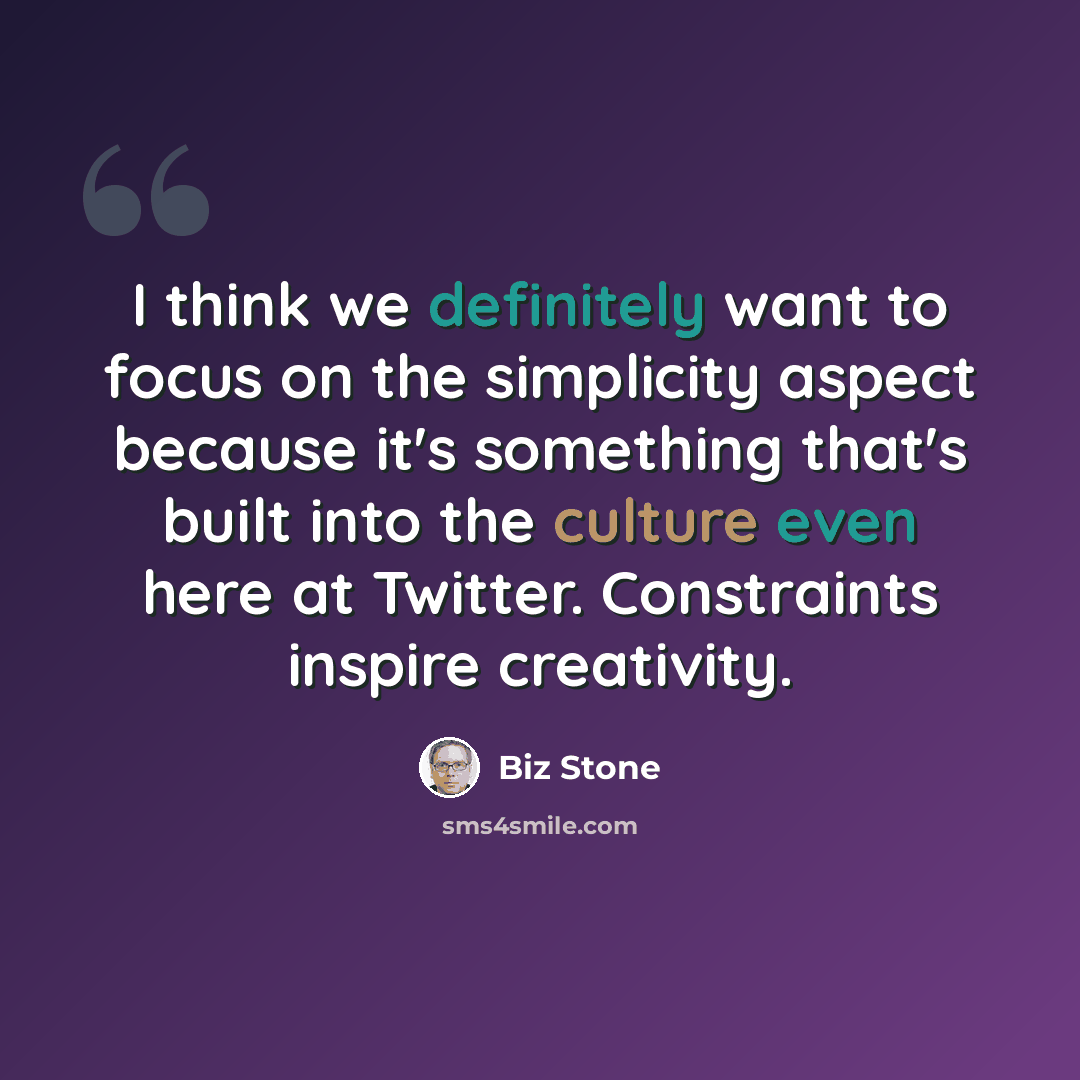 “I think we definitely want to focus on the simplicity aspect because it's something that's built into the culture even here at Twitter. Constraints inspire creativity.” quote by Biz Stone