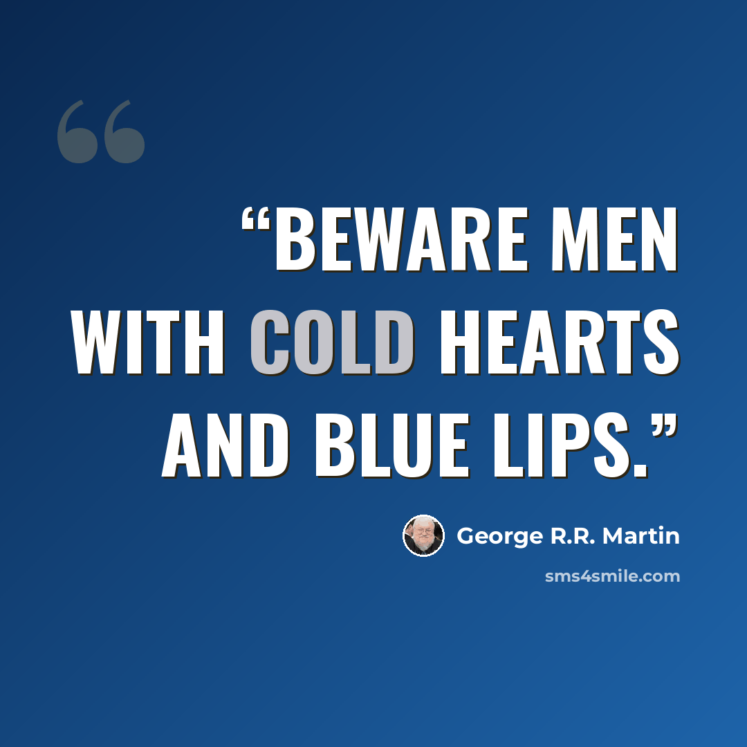 “Beware men with cold hearts and blue lips.” quote by George R.R. Martin