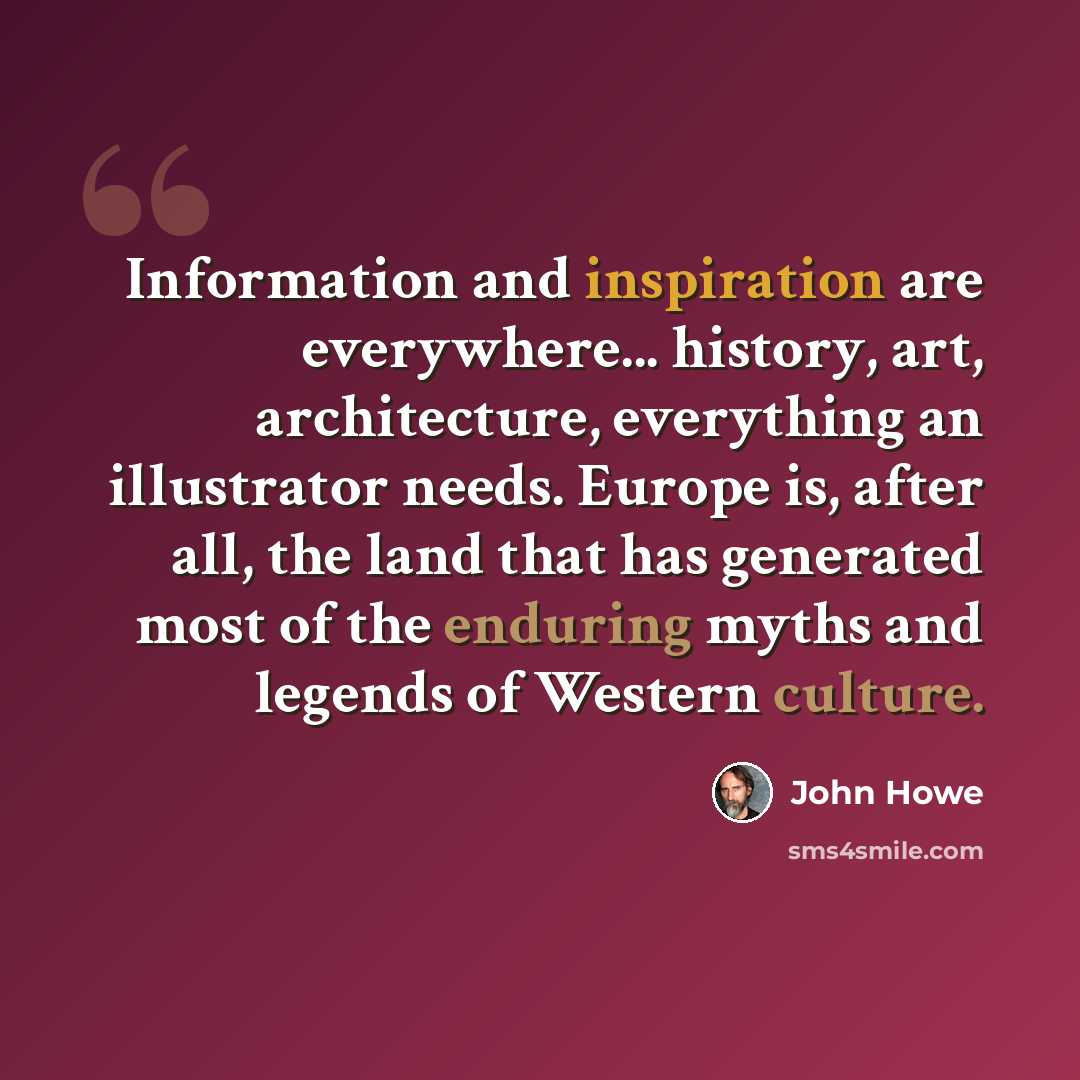 “Information and inspiration are everywhere... history, art, architecture, everything an illustrator needs. Europe is, after all, the land that has generated most of the enduring myths and legends of Western culture.” quote by John Howe