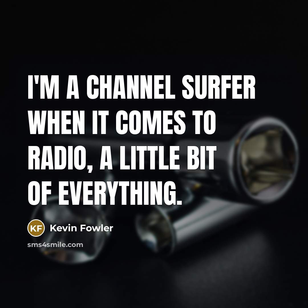 “I'm a channel surfer when it comes to radio, a little bit of everything.” quote by Kevin Fowler