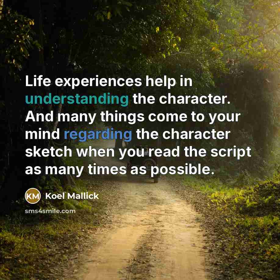 “Life experiences help in understanding the character. And many things come to your mind regarding the character sketch when you read the script as many times as possible.” quote by Koel Mallick