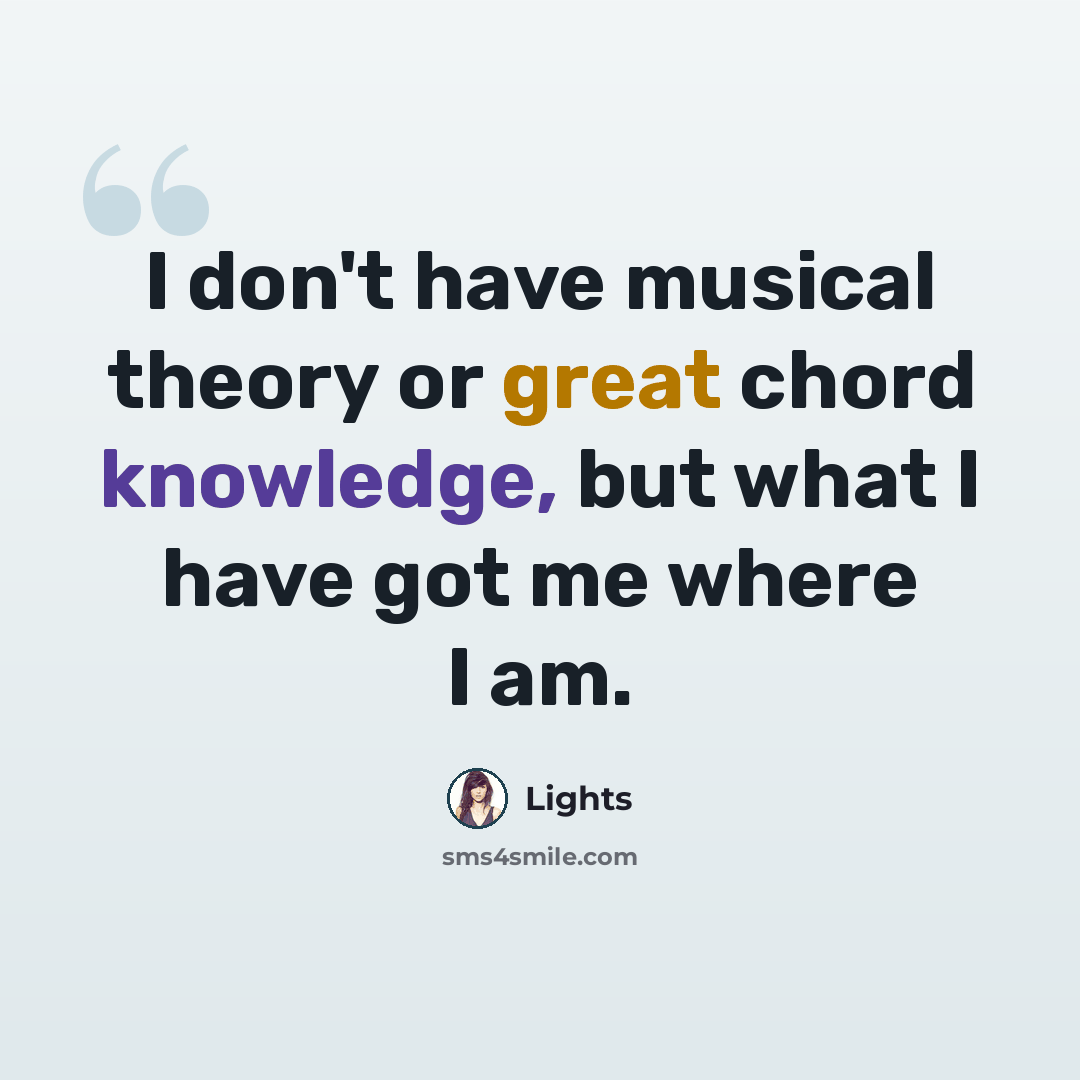 “I don't have musical theory or great chord knowledge, but what I have got me where I am.” quote by Lights