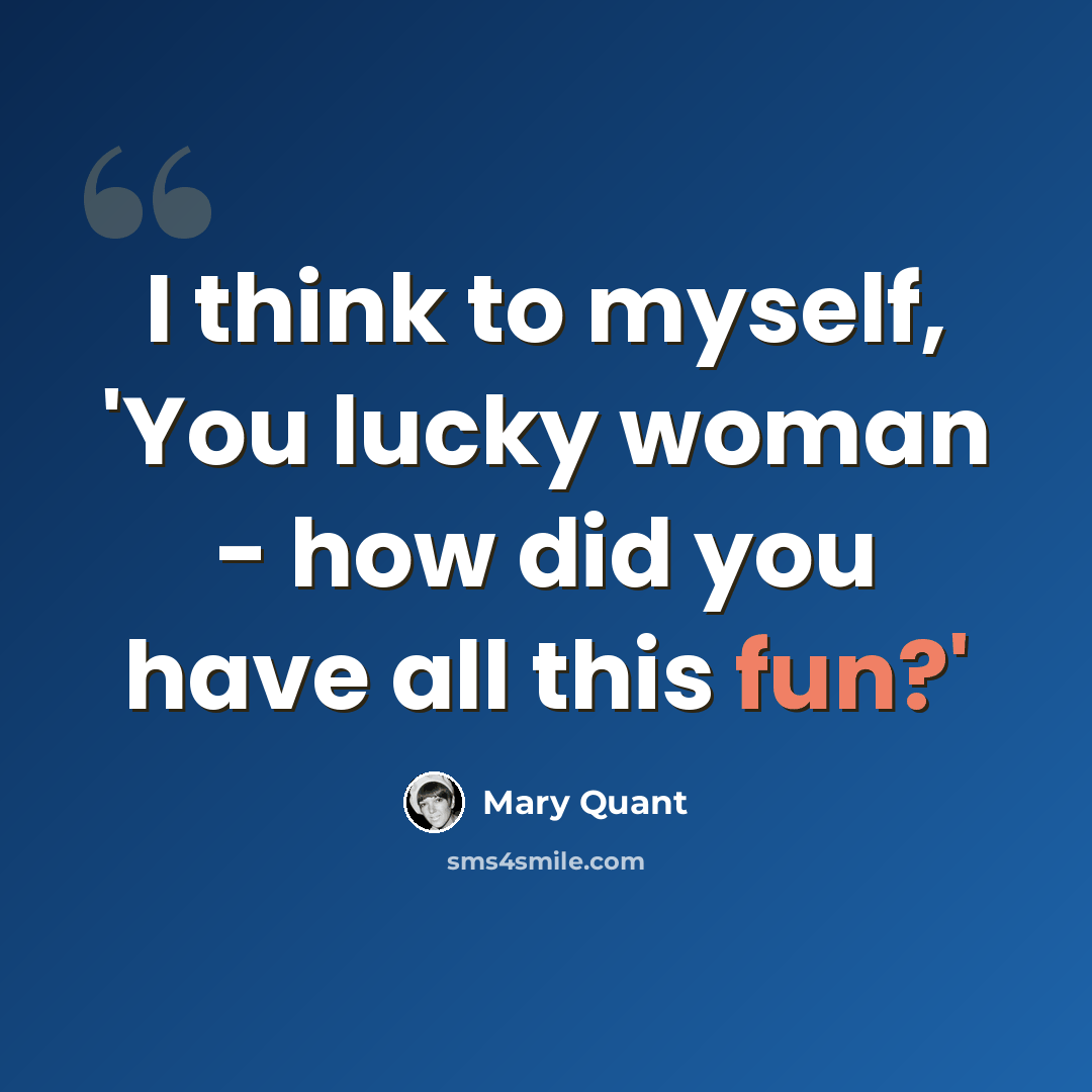 “I think to myself, 'You lucky woman - how did you have all this fun?'” quote by Mary Quant