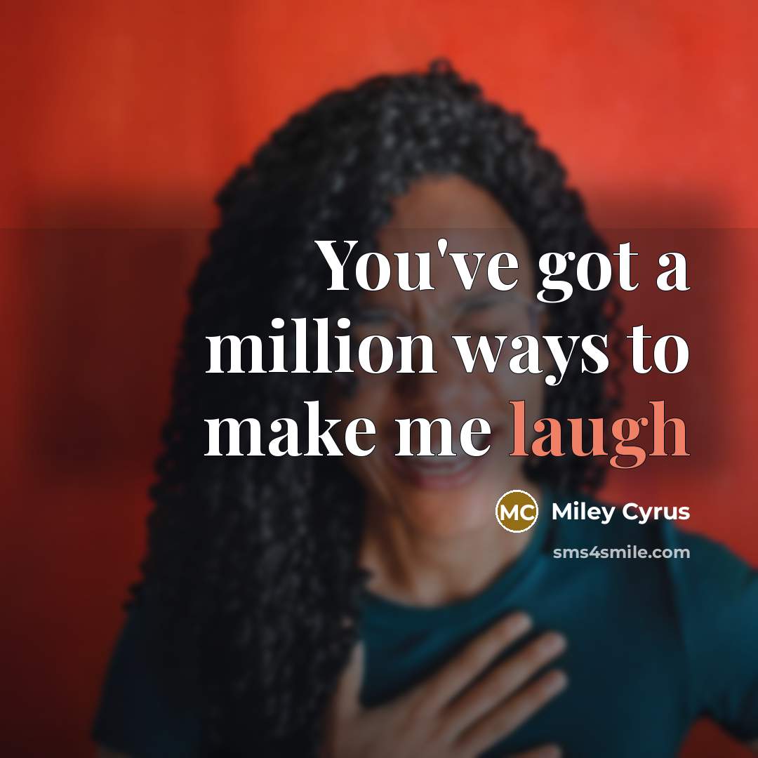 “You've got a million ways to make me laugh” quote by Miley Cyrus