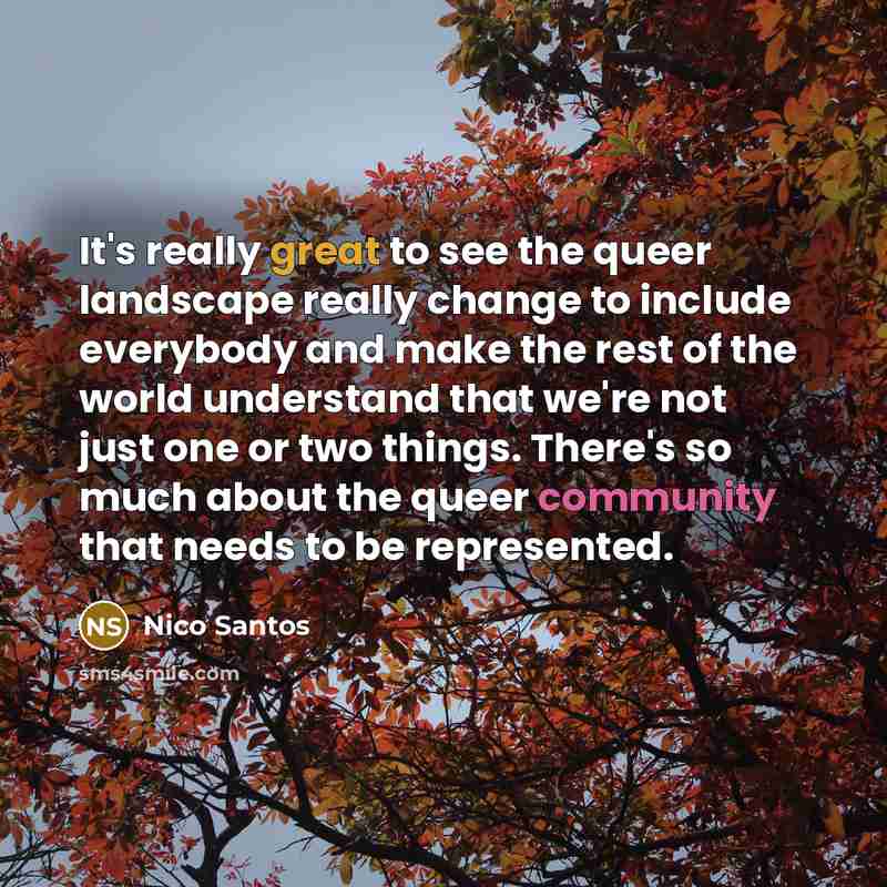 “It's really great to see the queer landscape really change to include everybody and make the rest of the world understand that we're not just one or two things. There's so much about the queer community that needs to be represented.” quote by Nico Santos