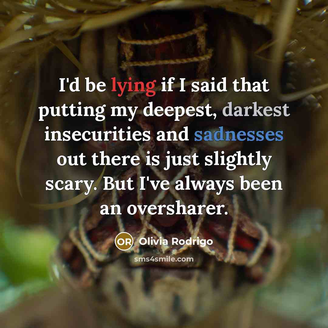 “I'd be lying if I said that putting my deepest, darkest insecurities and sadnesses out there is just slightly scary. But I've always been an oversharer.” quote by Olivia Rodrigo