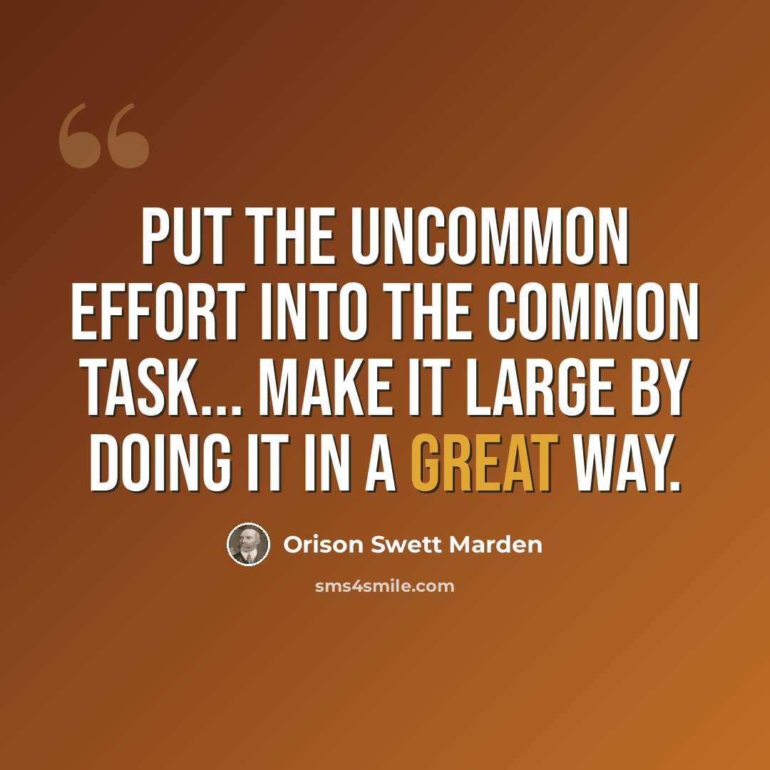 “Put the uncommon effort into the common task... make it large by doing it in a great way.” quote by Orison Swett Marden