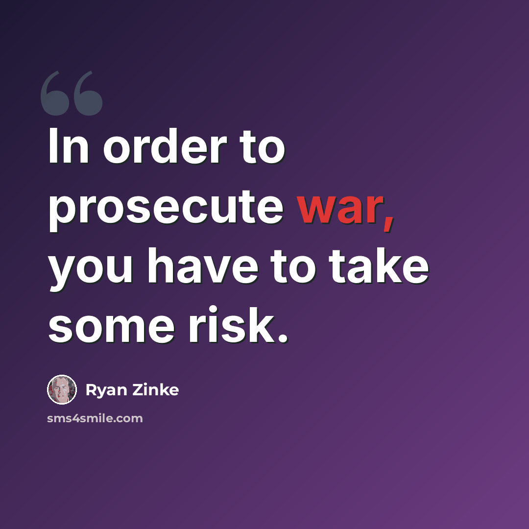 “In order to prosecute war, you have to take some risk.” quote by Ryan Zinke