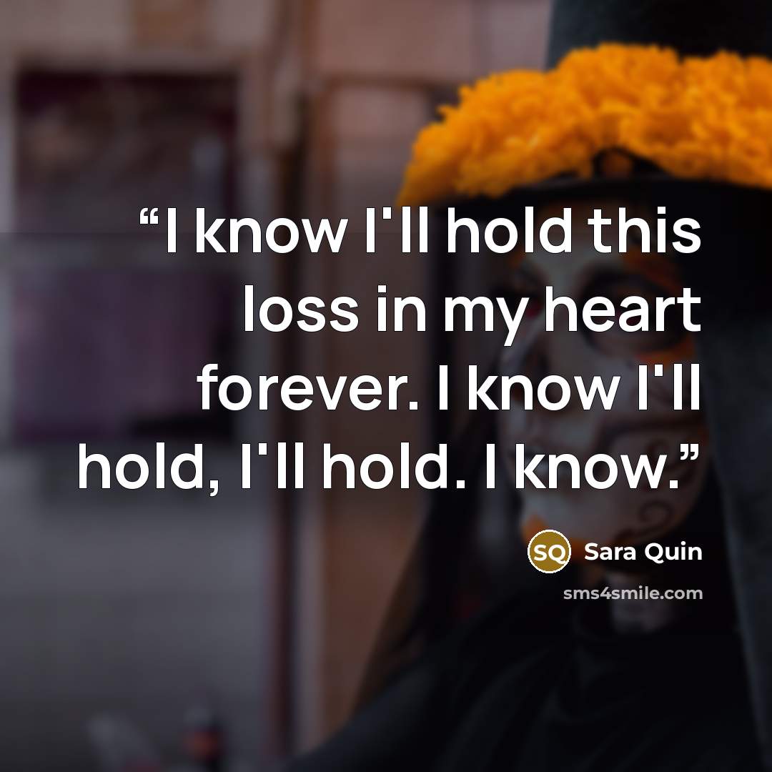 “I know I'll hold this loss in my heart forever. I know I'll hold, I'll hold. I know.” quote by Sara Quin