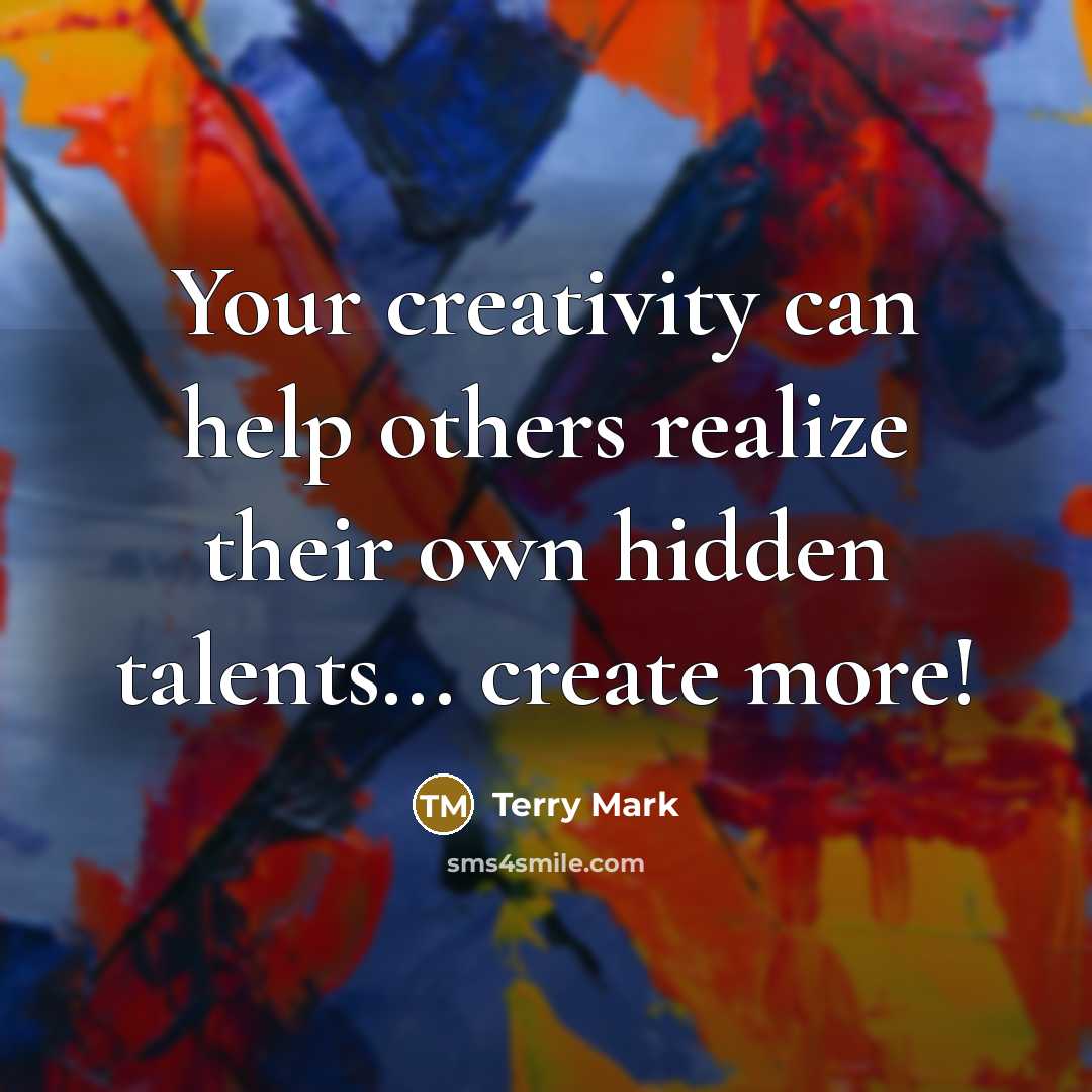 “Your creativity can help others realize their own hidden talents... create more!” quote by Terry Mark