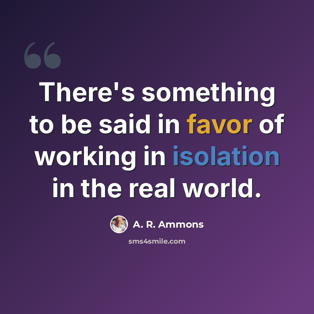 “There's something to be said in favor of working in isolation in the real world.” quote by A. R. Ammons