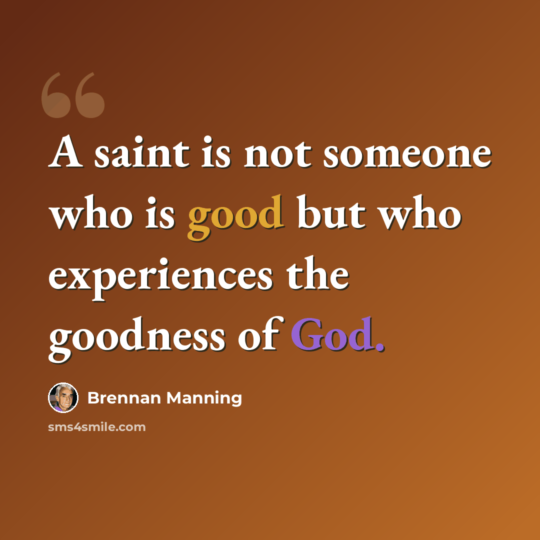 “A saint is not someone who is good but who experiences the goodness of God.” quote by Brennan Manning