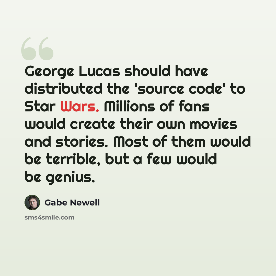 “George Lucas should have distributed the 'source code' to Star Wars. Millions of fans would create their own movies and stories. Most of them would be terrible, but a few would be genius.” quote by Gabe Newell