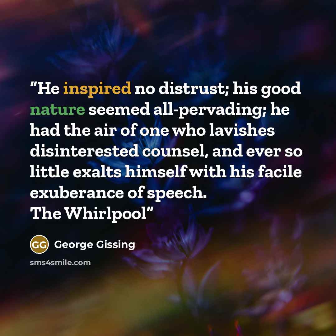 “He inspired no distrust; his good nature seemed all-pervading; he had the air of one who lavishes disinterested counsel, and ever so little exalts himself with his facile exuberance of speech. The Whirlpool” quote by George Gissing