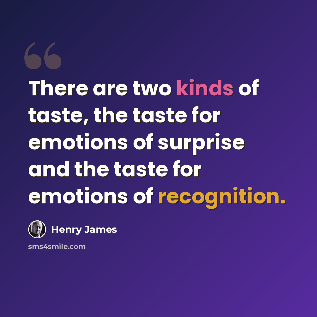 “There are two kinds of taste, the taste for emotions of surprise and the taste for emotions of recognition.” quote by Henry James