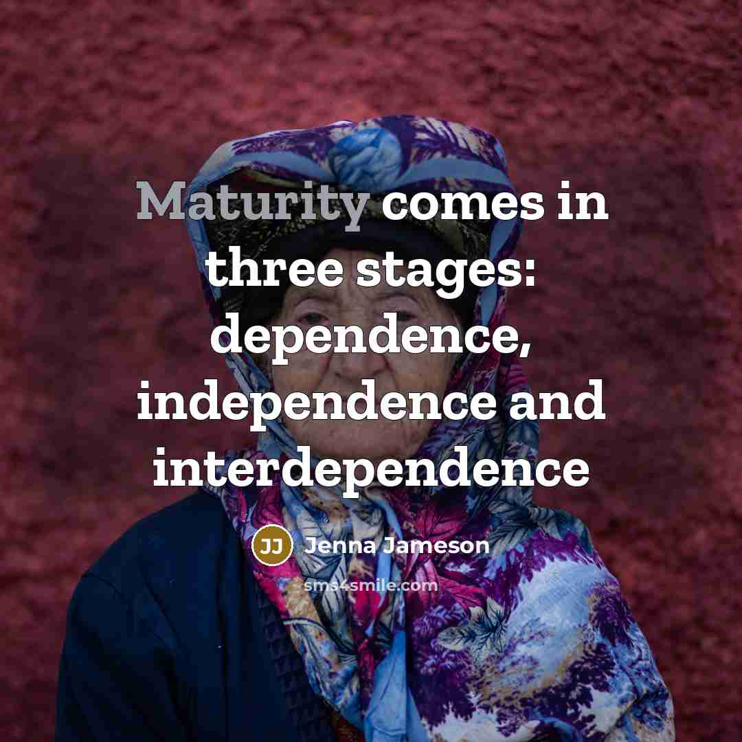 “Maturity comes in three stages: dependence, independence and interdependence” quote by Jenna Jameson