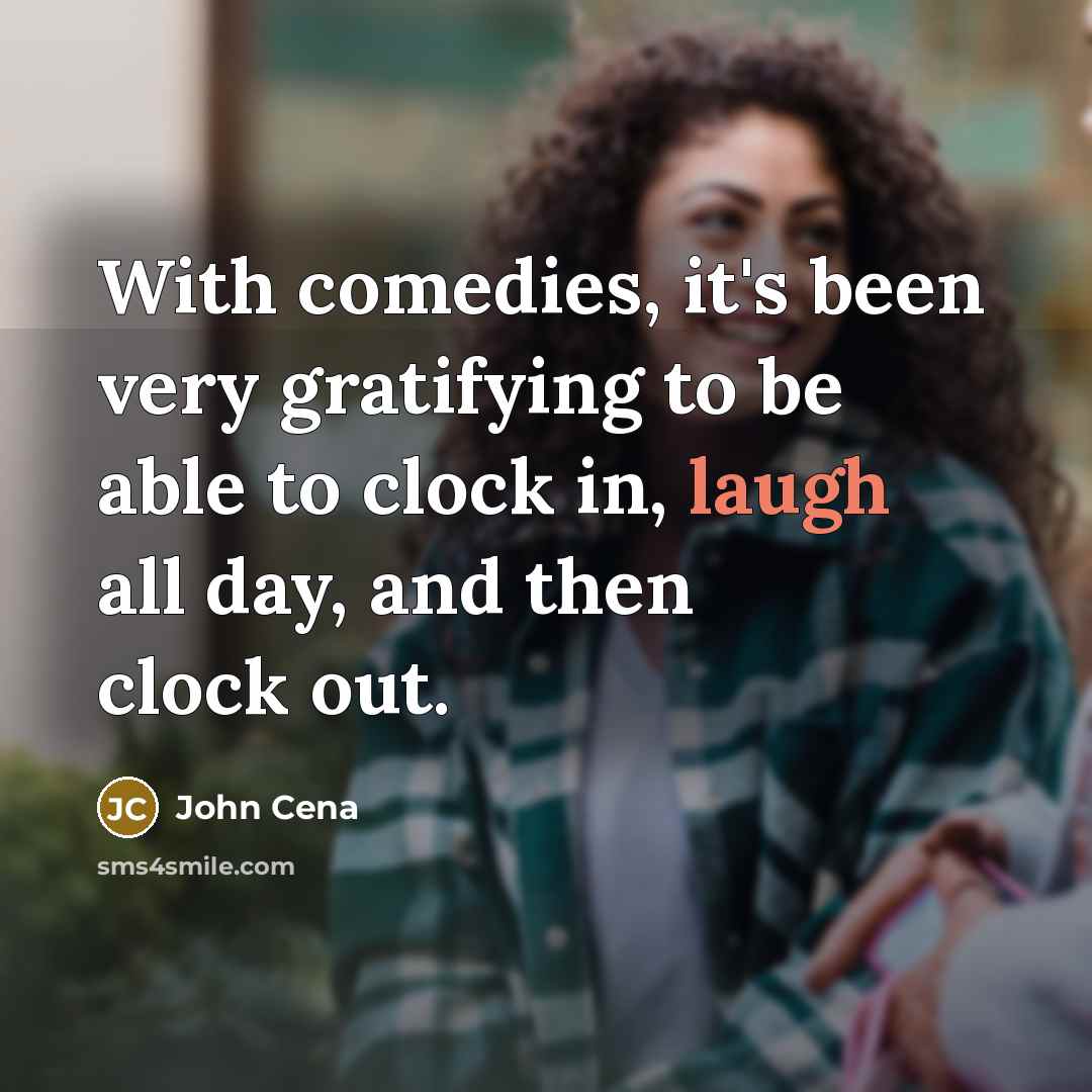 “With comedies, it's been very gratifying to be able to clock in, laugh all day, and then clock out.” quote by John Cena