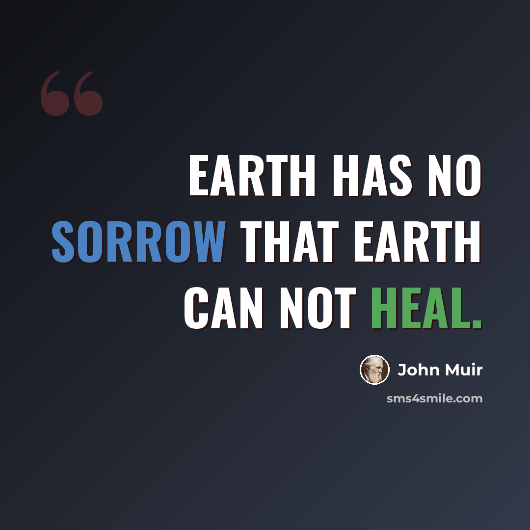“Earth has no sorrow that earth can not heal.” quote by John Muir