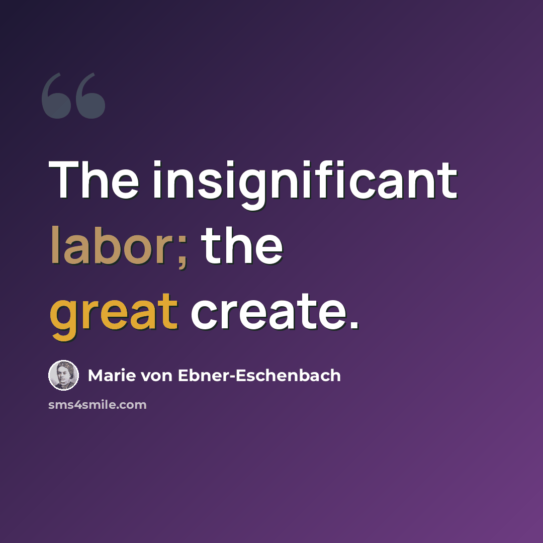“The insignificant labor; the great create.” quote by Marie von Ebner-Eschenbach